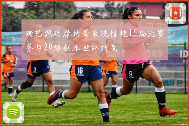 姆巴佩对摩纳哥表现惊艳15场比赛参与20球创本世纪新高