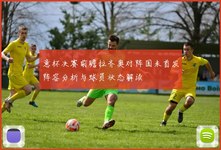 意杯决赛前瞻拉齐奥对阵国米首发阵容分析与球员状态解读