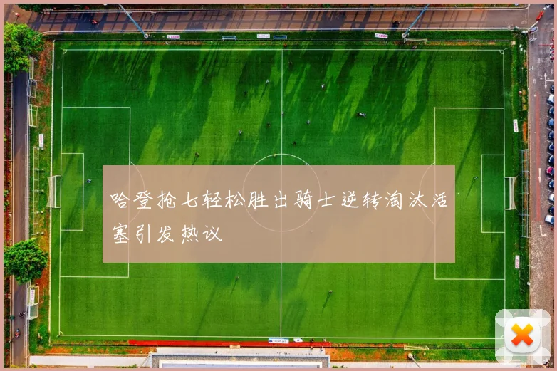 哈登抢七轻松胜出骑士逆转淘汰活塞引发热议