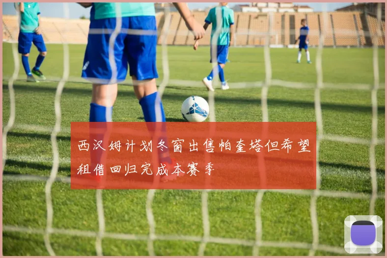 西汉姆计划冬窗出售帕奎塔但希望租借回归完成本赛季
