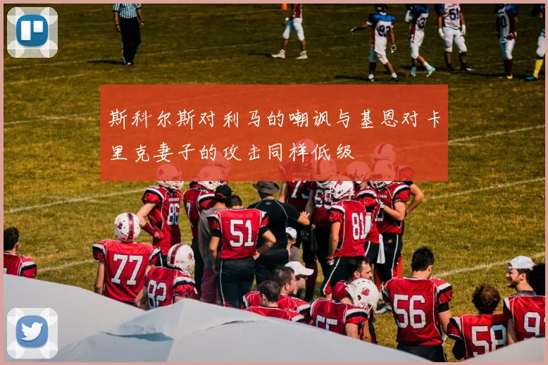 斯科尔斯对利马的嘲讽与基恩对卡里克妻子的攻击同样低级