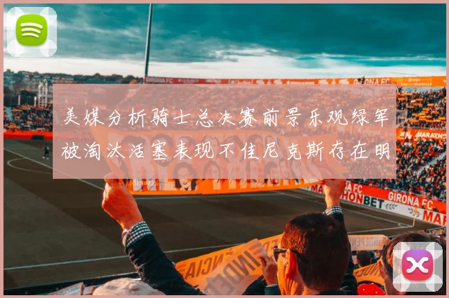 美媒分析骑士总决赛前景乐观绿军被淘汰活塞表现不佳尼克斯存在明显短板