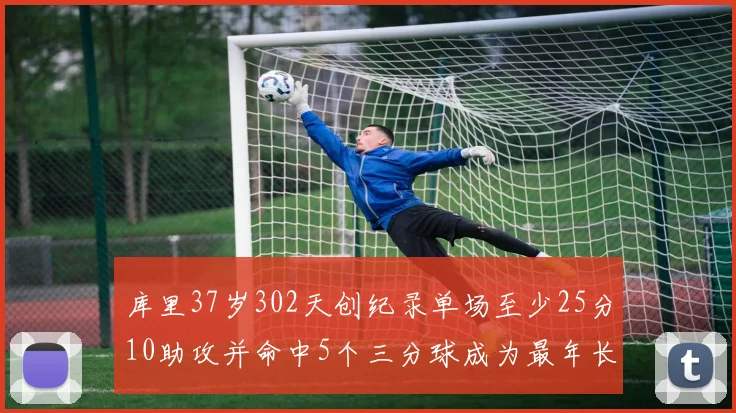 库里37岁302天创纪录单场至少25分10助攻并命中5个三分球成为最年长后卫