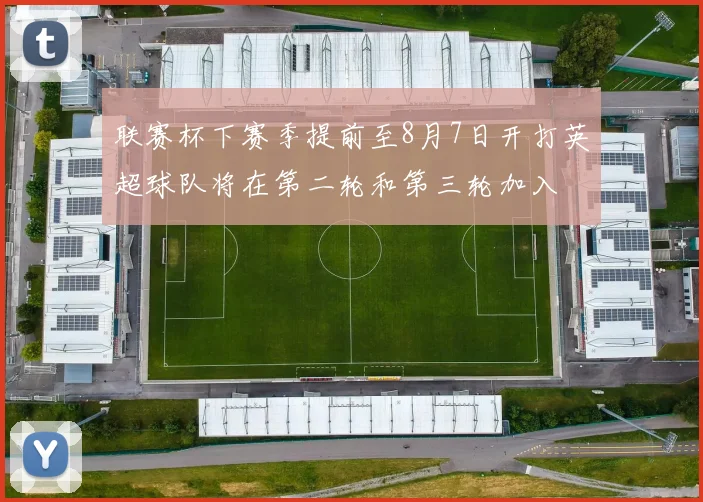 联赛杯下赛季提前至8月7日开打英超球队将在第二轮和第三轮加入