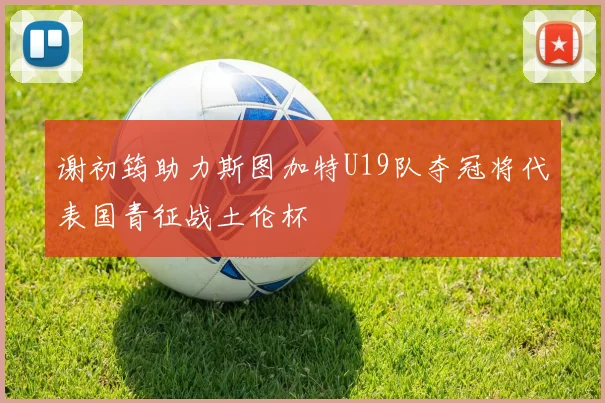 谢初筠助力斯图加特U19队夺冠将代表国青征战土伦杯