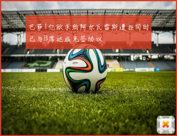 巴萨1亿欧求购阿尔瓦雷斯遭拒同时已与B席达成免签协议