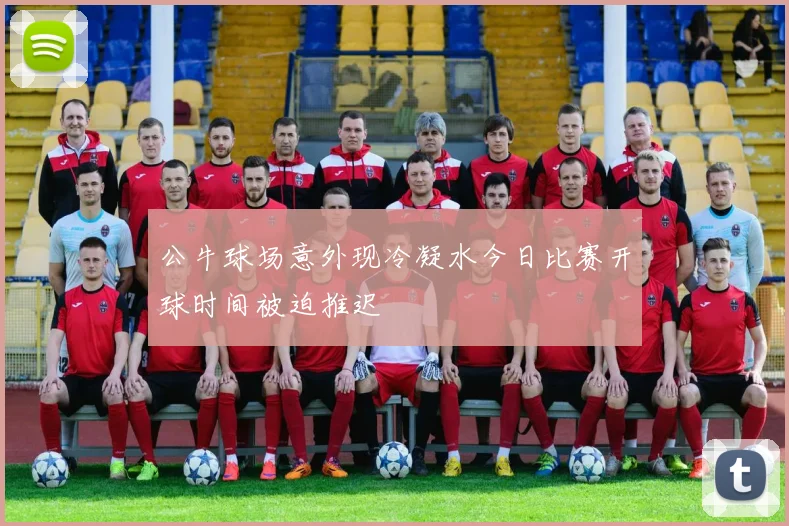 公牛球场意外现冷凝水今日比赛开球时间被迫推迟