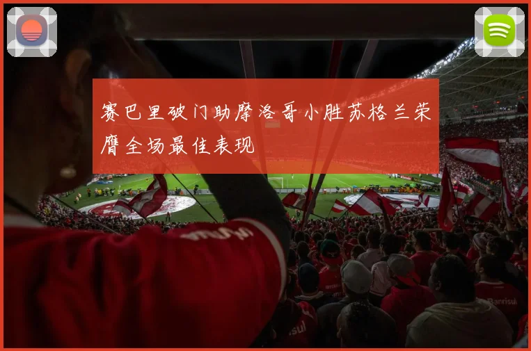 赛巴里破门助摩洛哥小胜苏格兰荣膺全场最佳表现