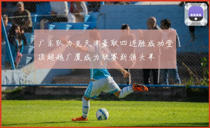广东队力克天津豪取四连胜成功登顶超越广厦成为联赛新领头羊